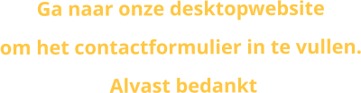 Ga naar onze desktopwebsite  om het contactformulier in te vullen.  Alvast bedankt